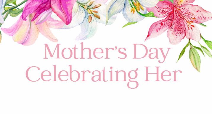Mother's Day - Celebrating Her